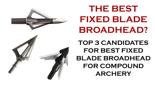 Choosing the Best Fixed Blade Broadhead for Compound Archery